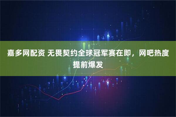 嘉多网配资 无畏契约全球冠军赛在即，网吧热度提前爆发
